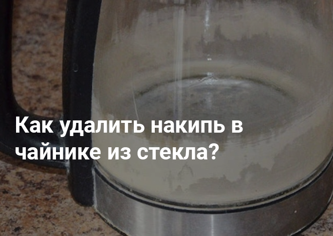 Как удалить накипь в чайнике из стекла Как удалить накипь в чайнике из стекла
